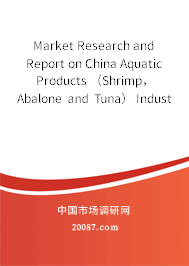 Market Research and Report on China Aquatic Products (Shrimp, Abalone and Tuna) Industry from 2006 to 2007 Market Research and Report on China Aquatic Products (Shrimp, Abalone and Tuna) Industry from 2006 to 2007