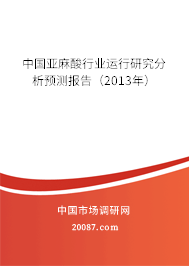 中国亚麻酸行业运行研究分析预测报告(2013年) 中国亚麻酸行业运行研究分析预测报告(2013年)