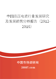 中国高压电瓷行业发展研究及发展趋势分析报告(2012-2016) 中国高压电瓷行业发展研究及发展趋势分析报告(2012-2016)