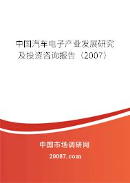 中国汽车电子产业发展研究及投资咨询报告（2007）
