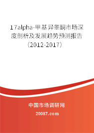 17alpha-甲基异睾酮市场深度剖析及发展趋势预测报告（2012-2017）