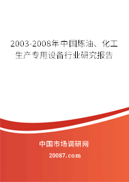 2003-2008年中国炼油、化工生产专用设备行业研究报告