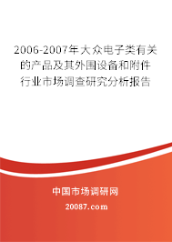 2006-2007年大众电子类有关的产品及其外围设备和附件行业市场调查研究分析报告