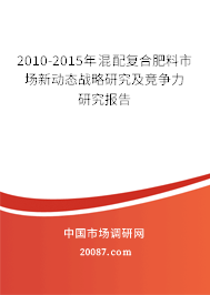 2010-2015年混配复合肥料市场新动态战略研究及竞争力研究报告 2010-2015年混配复合肥料市场新动态战略研究及竞争力研究报告