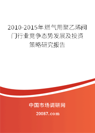 2010-2015年燃气用聚乙烯阀门行业竞争态势发展及投资策略研究报告 2010-2015年燃气用聚乙烯阀门行业竞争态势发展及投资策略研究报告