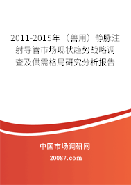 2011-2015年（兽用）静脉注射导管市场现状趋势战略调查及供需格局研究分析报告