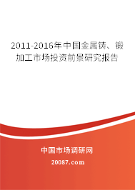 2011-2016年中国金属铸、锻加工市场投资前景研究报告