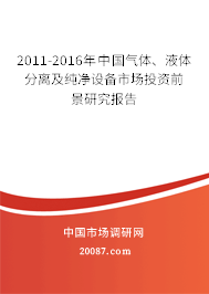 2011-2016年中国气体、液体分离及纯净设备市场投资前景研究报告 2011-2016年中国气体、液体分离及纯净设备市场投资前景研究报告