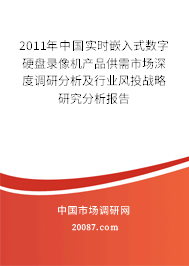 2011年中国实时嵌入式数字硬盘录像机产品供需市场深度调研分析及行业风投战略研究分析报告 2011年中国实时嵌入式数字硬盘录像机产品供需市场深度调研分析及行业风投战略研究分析报告