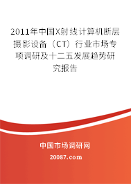 2011年中国X射线计算机断层摄影设备（CT）行业市场专项调研及十二五发展趋势研究报告