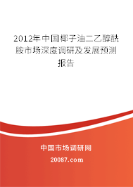 2012年中国椰子油二乙醇酰胺市场深度调研及发展预测报告 2012年中国椰子油二乙醇酰胺市场深度调研及发展预测报告