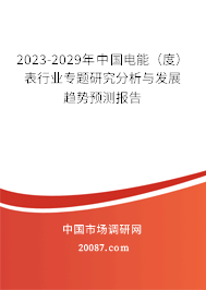 2023-2029年中国电能(度)表行业专题研究分析与发展趋势预测报告 2023-2029年中国电能(度)表行业专题研究分析与发展趋势预测报告