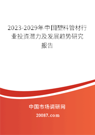 2023-2029年中国塑料管材行业投资潜力及发展趋势研究报告 2023-2029年中国塑料管材行业投资潜力及发展趋势研究报告