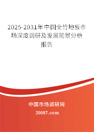 2025-2031年中国全竹地板市场深度调研及发展前景分析报告 2025-2031年中国全竹地板市场深度调研及发展前景分析报告