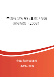 中国轻型客车行业市场发展研究报告(2008) 中国轻型客车行业市场发展研究报告(2008)
