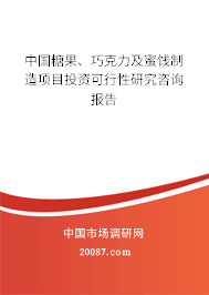 中国糖果、巧克力及蜜饯制造项目投资可行性研究咨询报告