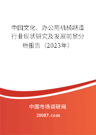 中国文化、办公用机械制造行业现状研究及发展前景分析报告(2023年) 中国文化、办公用机械制造行业现状研究及发展前景分析报告(2023年)