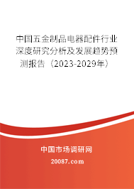 中国五金制品电器配件行业深度研究分析及发展趋势预测报告(2023-2029年) 中国五金制品电器配件行业深度研究分析及发展趋势预测报告(2023-2029年)