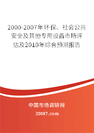2000-2007年环保、社会公共安全及其他专用设备市场评估及2010年综合预测报告