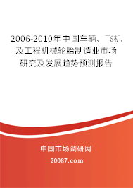 2006-2010年中国车辆、飞机及工程机械轮胎制造业市场研究及发展趋势预测报告 2006-2010年中国车辆、飞机及工程机械轮胎制造业市场研究及发展趋势预测报告