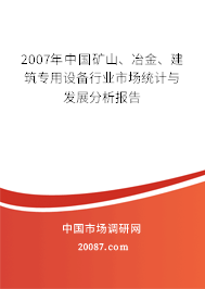 2007年中国矿山、冶金、建筑专用设备行业市场统计与发展分析报告