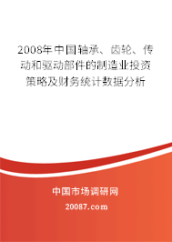 2008年中国轴承、齿轮、传动和驱动部件的制造业投资策略及财务统计数据分析