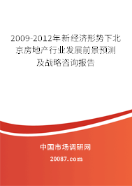 2009-2012年新经济形势下北京房地产行业发展前景预测及战略咨询报告