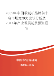 2009年中国收割机品牌前十名市场竞争力比较分析及2014年产业发展前景预测报告