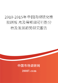 2010-2015年中国海绵硫化橡胶制板 片及带项目可行性分析及发展趋势研究报告 2010-2015年中国海绵硫化橡胶制板 片及带项目可行性分析及发展趋势研究报告