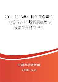 2011-2016年中国牛黄解毒片（丸）行业市场发展趋势与投资前景预测报告