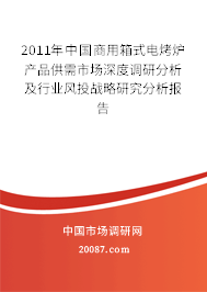 2011年中国商用箱式电烤炉产品供需市场深度调研分析及行业风投战略研究分析报告 2011年中国商用箱式电烤炉产品供需市场深度调研分析及行业风投战略研究分析报告