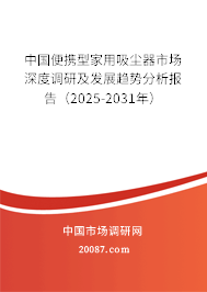 中国便携型家用吸尘器市场深度调研及发展趋势分析报告（2025-2031年）