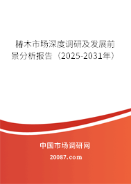 椿木市场深度调研及发展前景分析报告（2025-2031年）