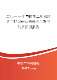 二〇一一年中国施工用粘结剂市场调研及未来五年发展前景预测报告 二〇一一年中国施工用粘结剂市场调研及未来五年发展前景预测报告