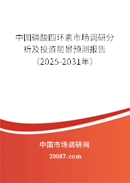 中国磷酸四环素市场调研分析及投资前景预测报告（2025-2031年）