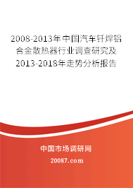 2008-2013年中国汽车钎焊铝合金散热器行业调查研究及2013-2018年走势分析报告 2008-2013年中国汽车钎焊铝合金散热器行业调查研究及2013-2018年走势分析报告