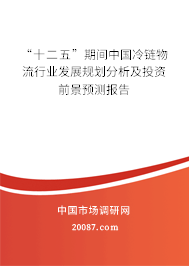 “十二五”期间中国冷链物流行业发展规划分析及投资前景预测报告
