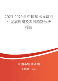 2023-2029年中国输出设备行业发展调研及发展趋势分析报告 2023-2029年中国输出设备行业发展调研及发展趋势分析报告