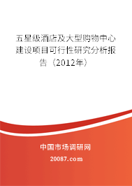五星级酒店及大型购物中心建设项目可行性研究分析报告(2012年) 五星级酒店及大型购物中心建设项目可行性研究分析报告(2012年)