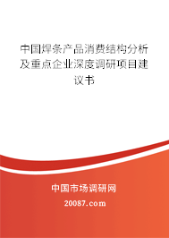中国焊条产品消费结构分析及重点企业深度调研项目建议书