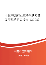 中国啤酒行业竞争现状及其发展战略研究报告（2008）