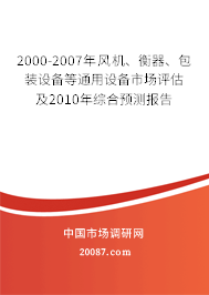 2000-2007年风机、衡器、包装设备等通用设备市场评估及2010年综合预测报告