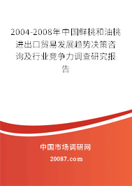 2004-2008年中国鲜桃和油桃进出口贸易发展趋势决策咨询及行业竞争力调查研究报告 2004-2008年中国鲜桃和油桃进出口贸易发展趋势决策咨询及行业竞争力调查研究报告