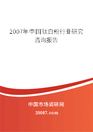 2007年中国钛白粉行业研究咨询报告 2007年中国钛白粉行业研究咨询报告