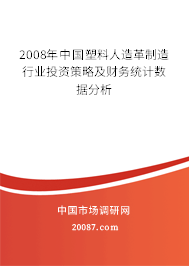 2008年中国塑料人造革制造行业投资策略及财务统计数据分析 2008年中国塑料人造革制造行业投资策略及财务统计数据分析