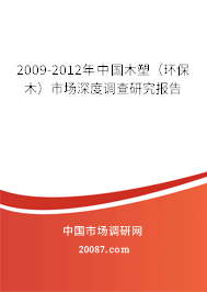 2009-2012年中国木塑(环保木)市场深度调查研究报告 2009-2012年中国木塑(环保木)市场深度调查研究报告