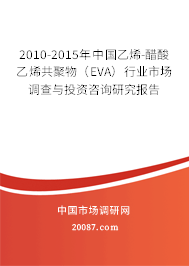 2010-2015年中国乙烯-醋酸乙烯共聚物（EVA）行业市场调查与投资咨询研究报告