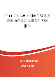 2011-2015年中国电子级多晶硅市场产需及投资盈利预测报告 2011-2015年中国电子级多晶硅市场产需及投资盈利预测报告