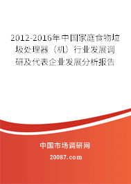 2012-2016年中国家庭食物垃圾处理器(机)行业发展调研及代表企业发展分析报告 2012-2016年中国家庭食物垃圾处理器(机)行业发展调研及代表企业发展分析报告