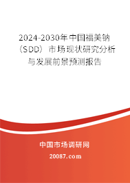 2024-2030年中国福美钠(SDD)市场现状研究分析与发展前景预测报告 2024-2030年中国福美钠(SDD)市场现状研究分析与发展前景预测报告